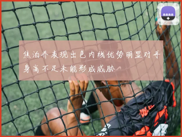 焦泊乔表现出色内线优势明显对手身高不足未能形成威胁