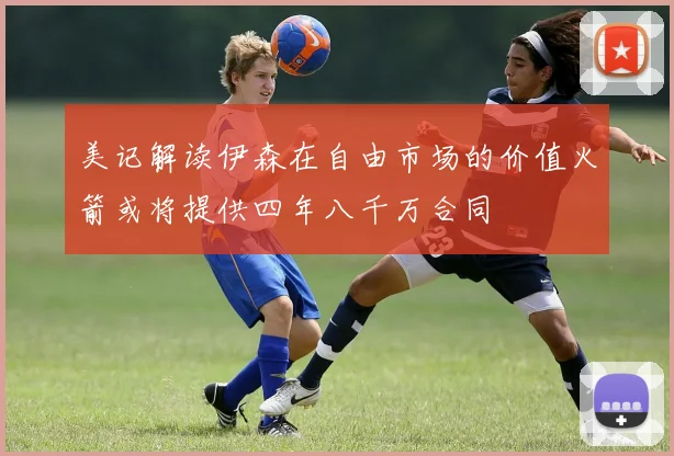 美记解读伊森在自由市场的价值火箭或将提供四年八千万合同